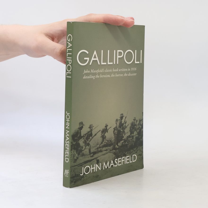 John Masefield Gallipoli: John Masefield's Classic Book Written in 1916 Detailing the Heroism, the Horror, the Disaster