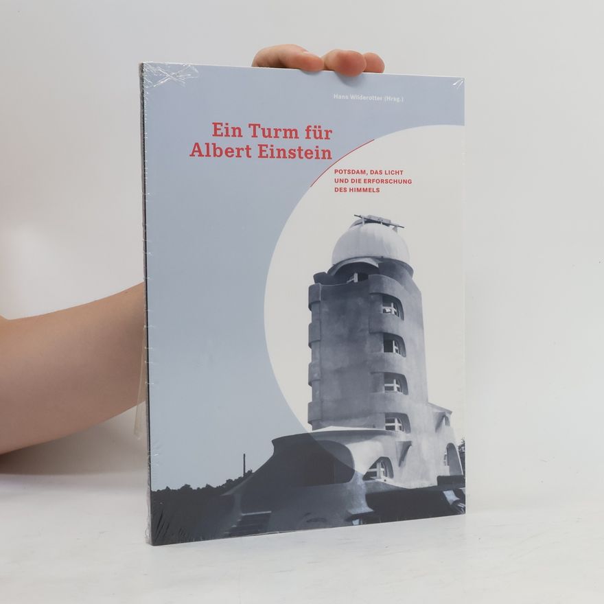 Hans Wilderotter Ein Turm für Albert Einstein: Potsdam, das Licht und die Erforschung des Himmels
