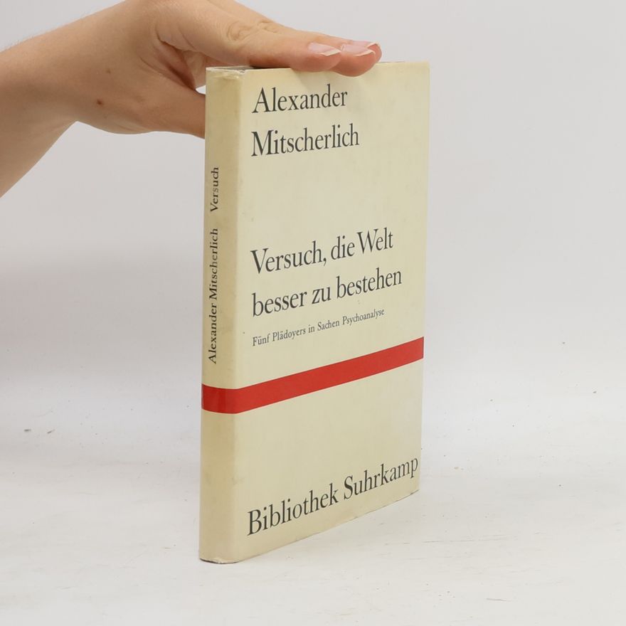Alexander Mitscherlich Versuch, die Welt besser zu bestehen. Fünf Plädoyers in Sachen Psychoanalyse