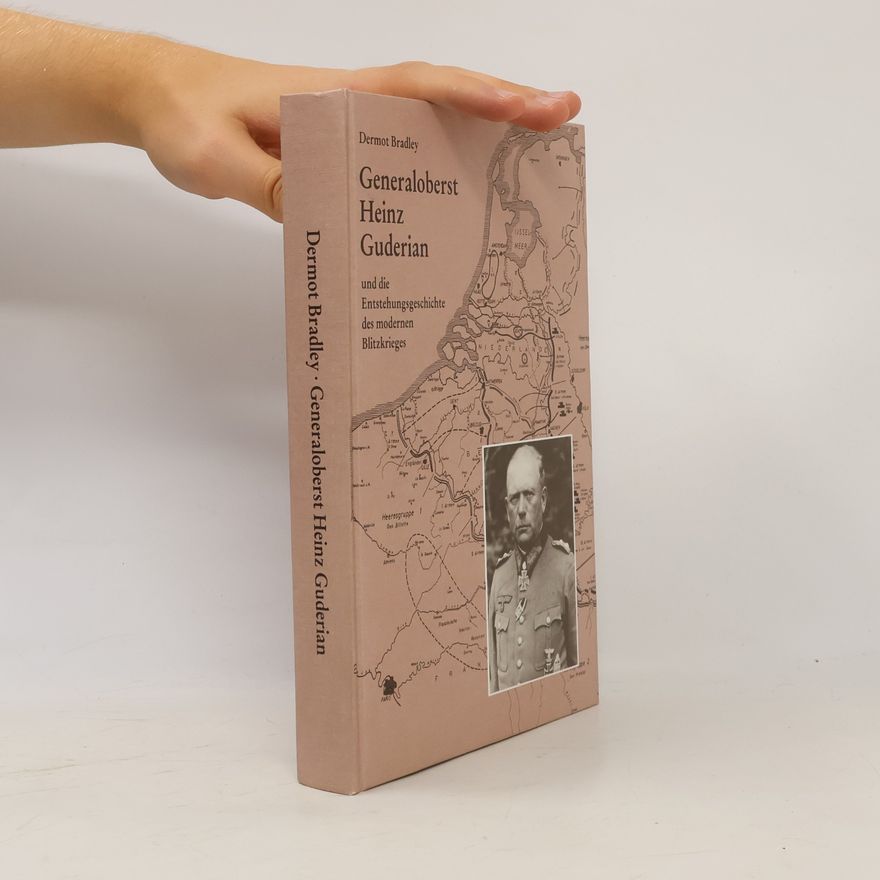 Dermot Bradley Generaloberst Heinz Guderian und die Entstehungsgeschichte des modernen Blitzkrieges
