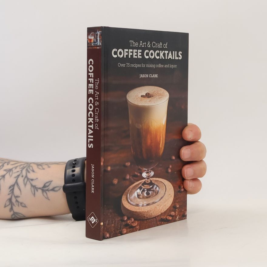 Jason Clark The Art & Craft of Coffee Cocktails