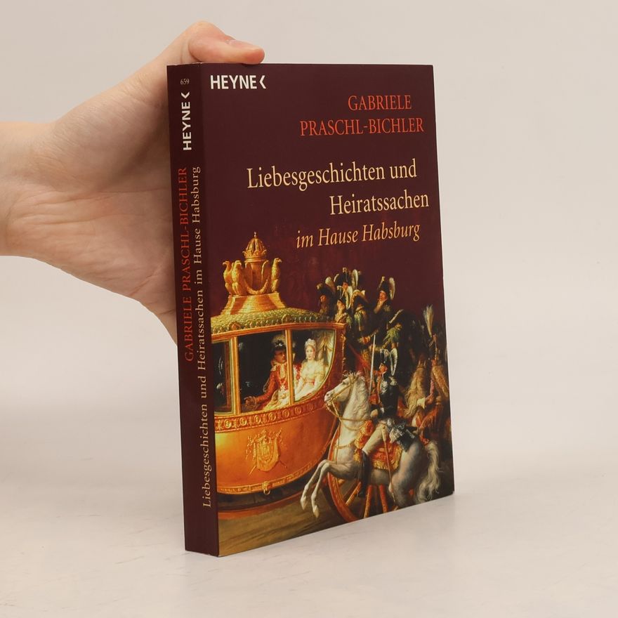 Gabriele Praschl-Bichler "Gott gebe, daß das Glück andauere". Liebesgeschichten und Heiratssachen im Hause Habsburg
