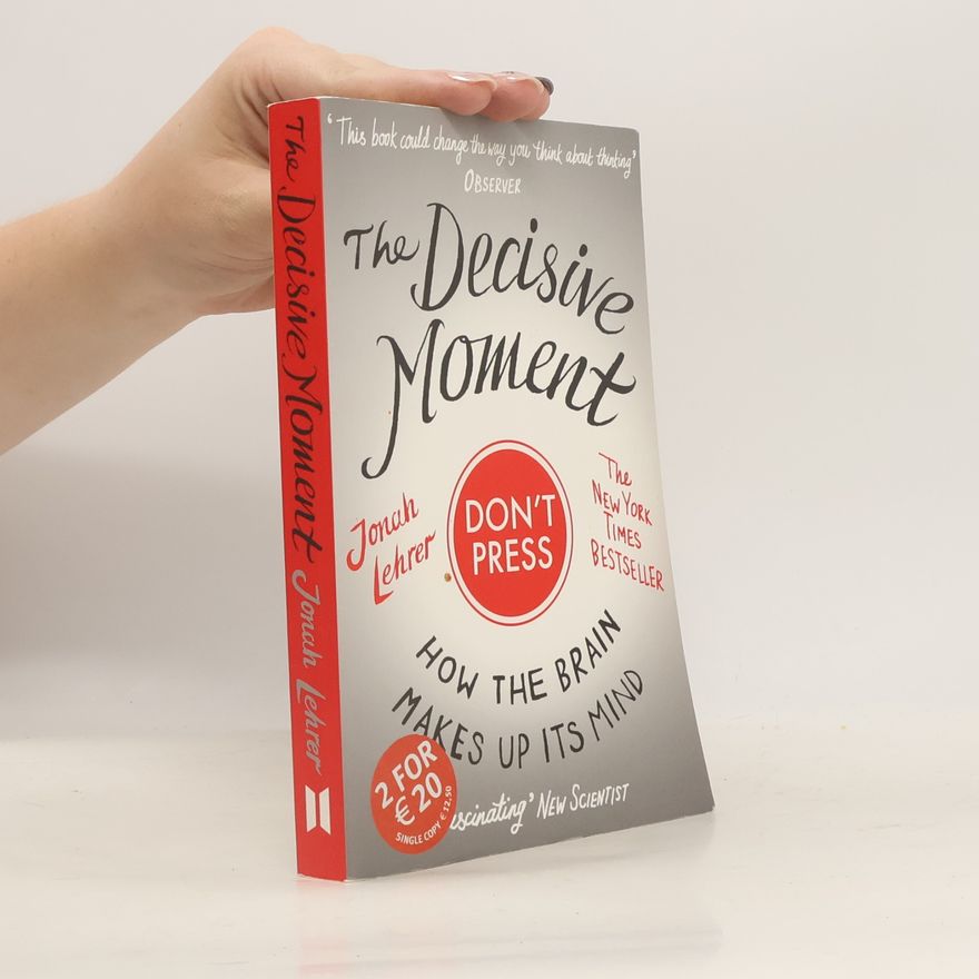 Jonah Lehrer The Decisive Moment: How the Brain Makes Up Its Mind