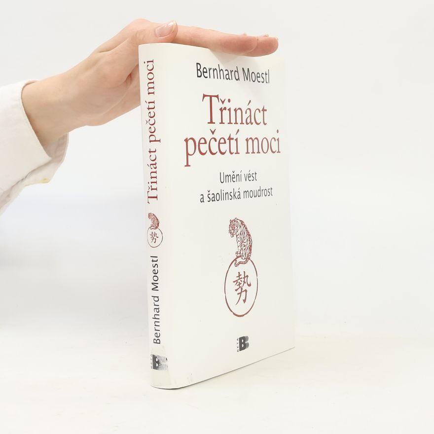 Bernhard Moestl Třináct pečetí moci : umění vést a šaolinská moudrost