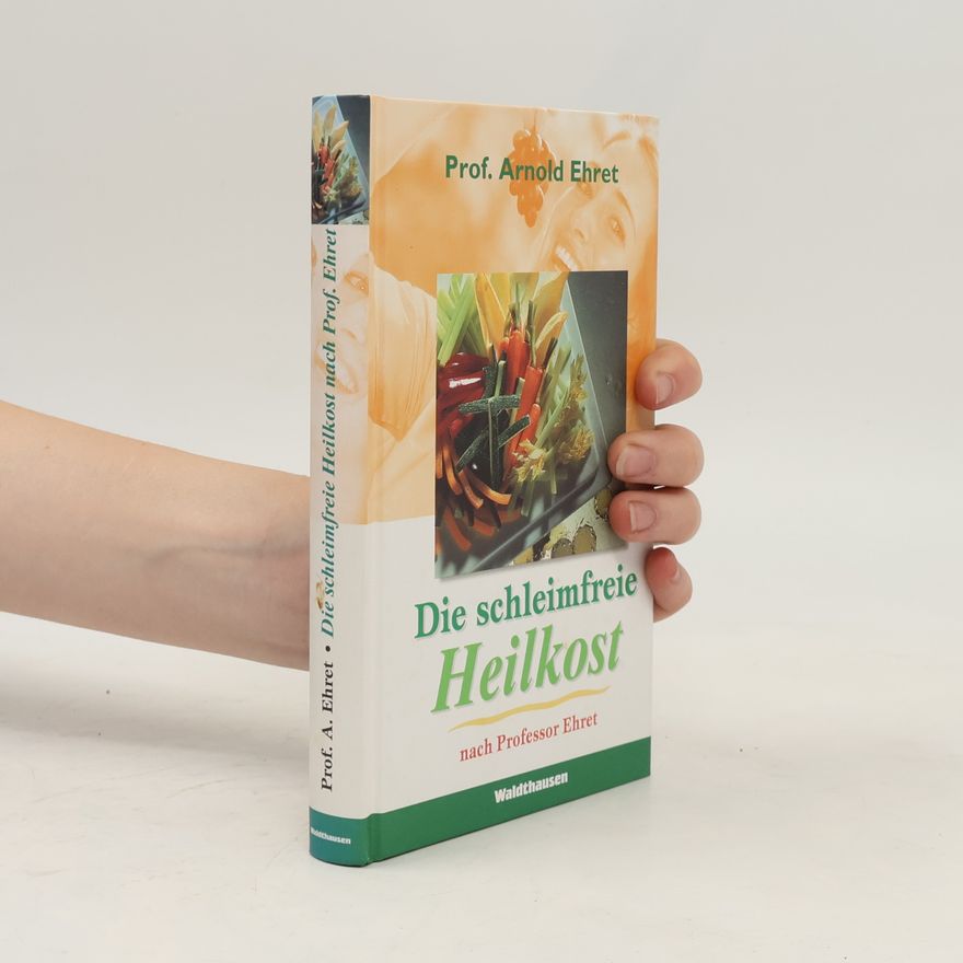 Arnold Ehret Die schleimfreie Heilkost. Für alle, die gesund werden und gesund bleiben wollen. Eine Methode, sich 'gesund zu essen'