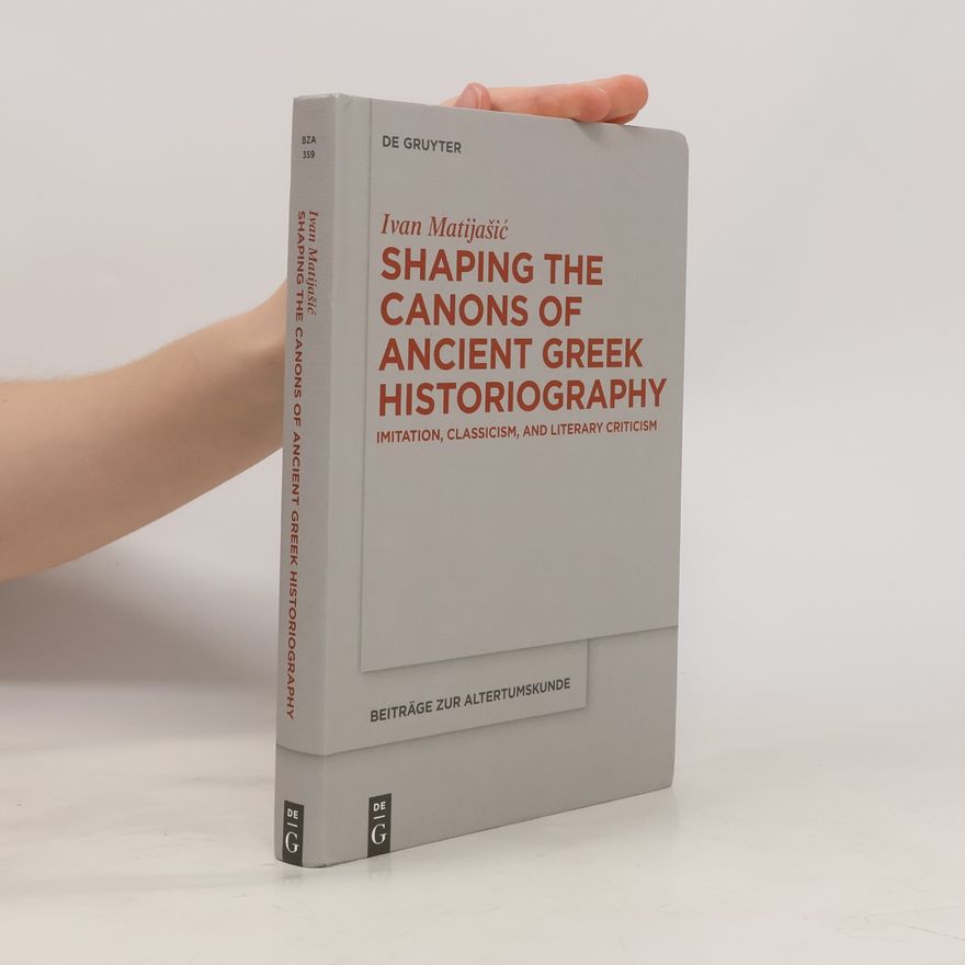 Ivan Matijašić Beiträge zur Altertumskunde - 359: Shaping the Canons of Ancient Greek Historiography