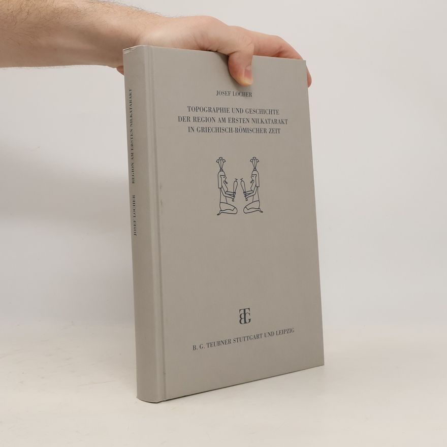 Josef Locher Topographie und Geschichte der Region am ersten Nilkatarakt in griechisch-römischer Zeit