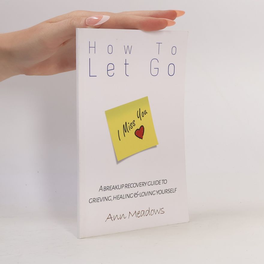 Ann Meadows How To Let Go - A Breakup Recovery Guide To Grieving, Healing & Loving Yourself