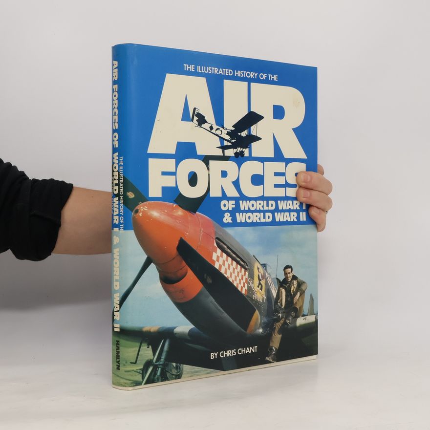 Christopher Chant The Illustrated History of the Air Forces of World War I & World War II
