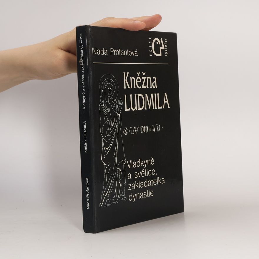 Naďa Profantová Kněžna Ludmila: Vládkyně a světice, zakladatelka rodu