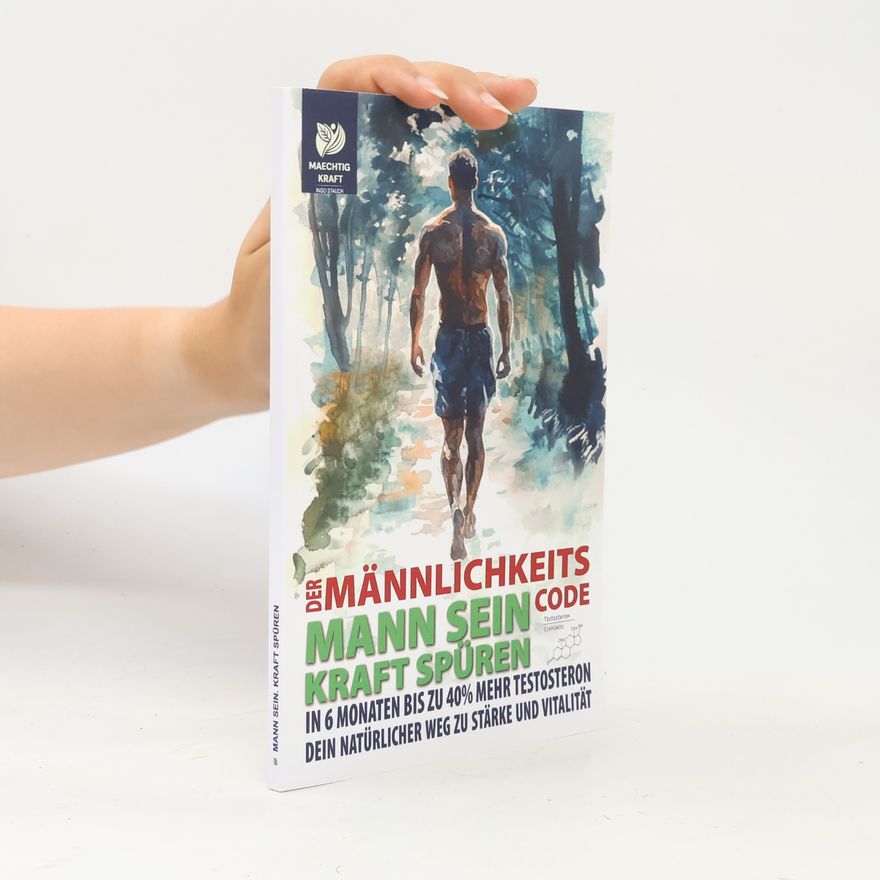 Ingo Stauch Mann sein. Kraft spüren – Der Männlichkeits-Code: In 6 Monaten zu mehr Testosteron und Selbstbewusstsein!: Der natürliche Weg zu deiner besten Version