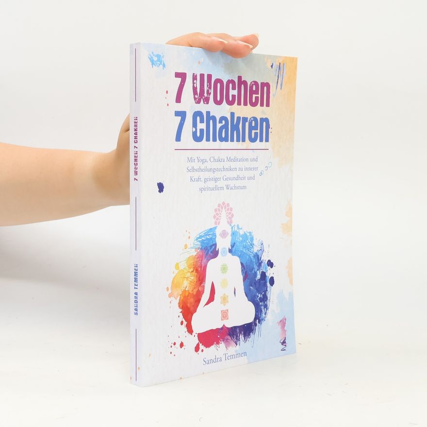 Sandra Temmen 7 Wochen 7 Chakren - Mit Yoga, Chakra Meditation und Selbstheilungstechniken zu innerer Kraft, geistiger Gesundheit und spirituellem Wachstum
