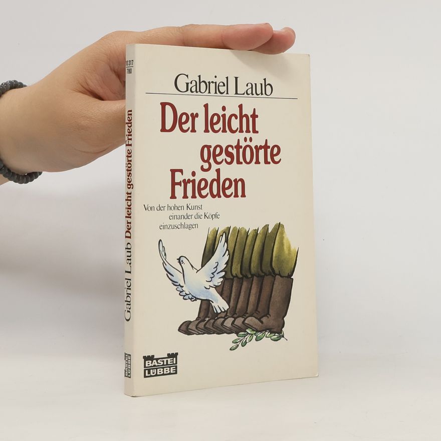 Gabriel Laub Der leicht gestörte Frieden. Von der hohen Kunst, einander die Köpfe einzuschlagen.