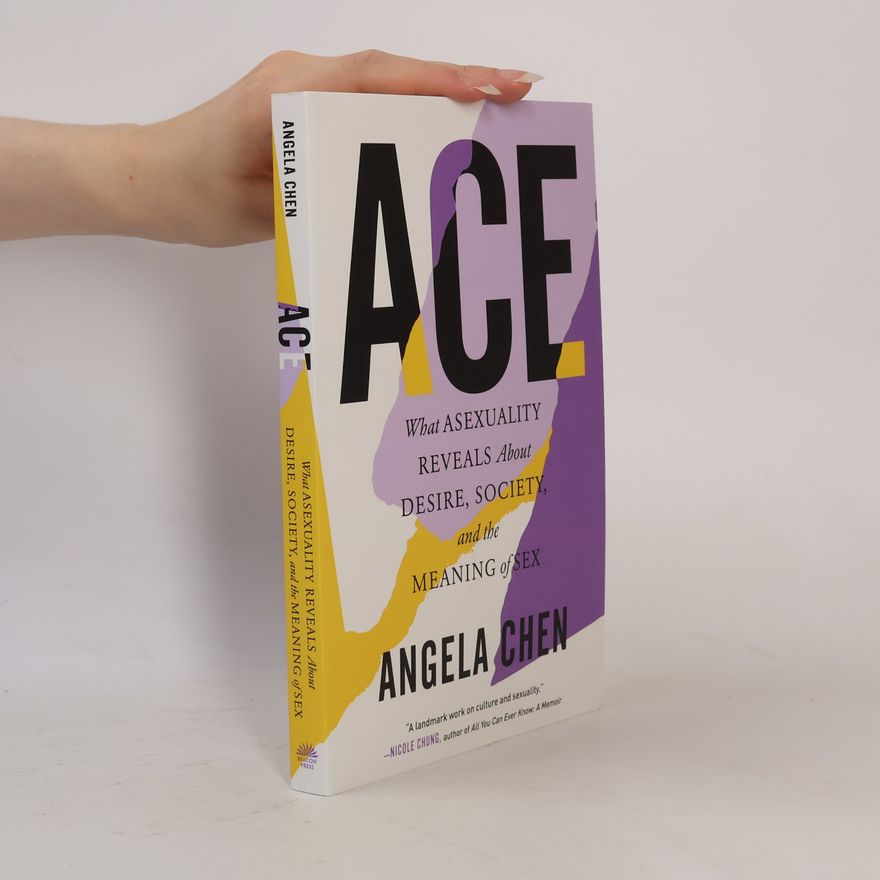 Angela Chen Ace. What Asexuality Reveals about Desire, Society and the Meaning of Sex