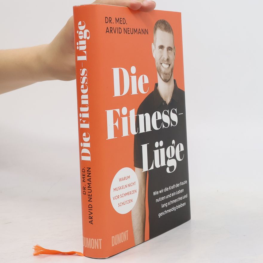 Arvid Neumann Die Fitness-Lüge. Wie wir die Kraft der Faszie nutzen und ein Leben lang schmerzfrei und geschmeidig bleiben | Warum Muskeln nicht vor Schmerzen schützen