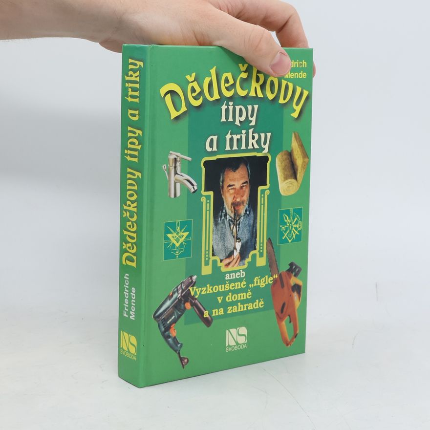 Friedrich Mende Dědečkovy tipy a triky, aneb, Vyzkoušené "fígle" v domě a na zahradě