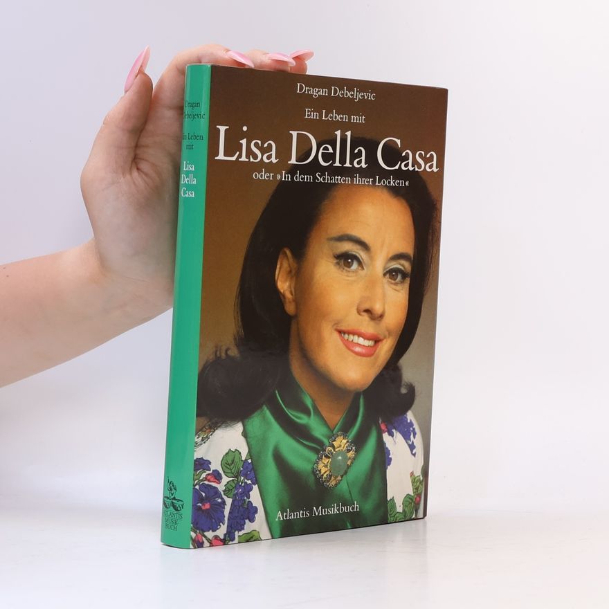 Dragan Debeljevic Ein Leben mit Lisa Della Casa oder "In dem Schatten ihrer Locken"