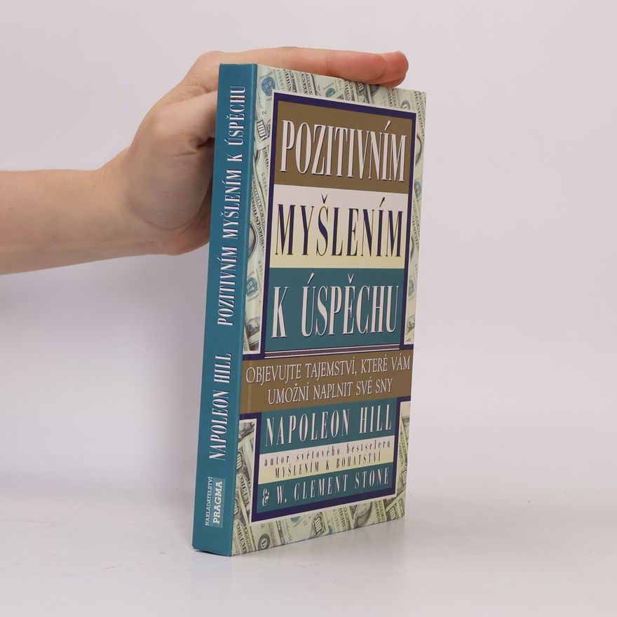 Napoleon Hill Pozitivním myšlením k úspěchu: Objevujte tajemství, které vám umožní naplnit své sny