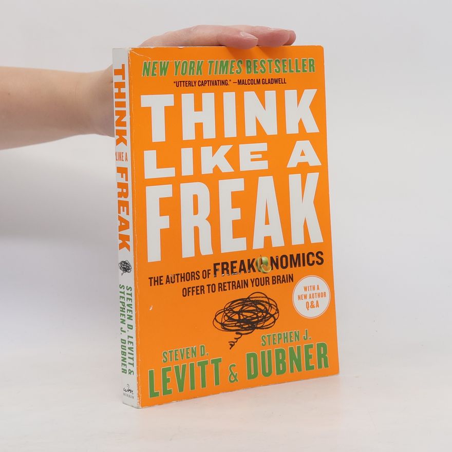 Steven D. Levitt Think Like a Freak: The Authors of Freakonomics Offer to Retrain Your Brain