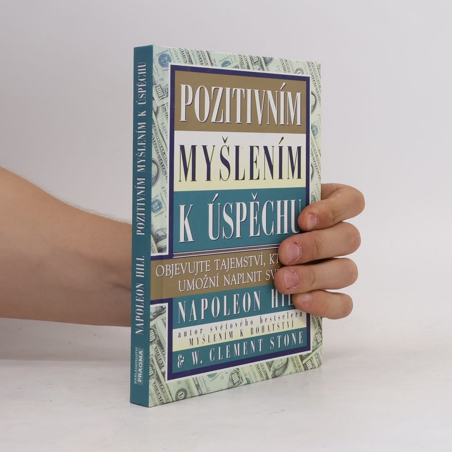 Napoleon Hill Pozitivním myšlením k úspěchu: Objevujte tajemství, které vám umožní naplnit své sny
