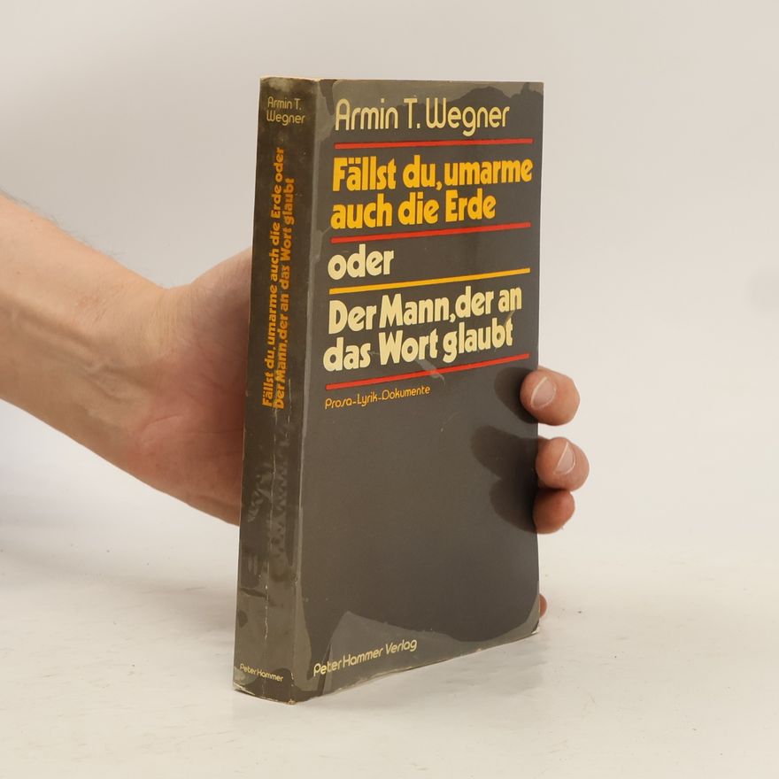 Armin T. Wegner Fällst du, umarme auch die Erde oder Der Mann, der an das Wort glaubt
