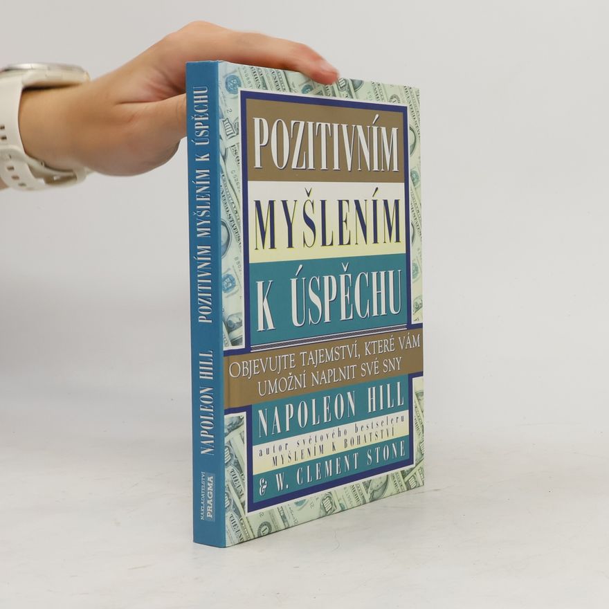 Napoleon Hill Pozitivním myšlením k úspěchu: Objevujte tajemství, které vám umožní naplnit své sny