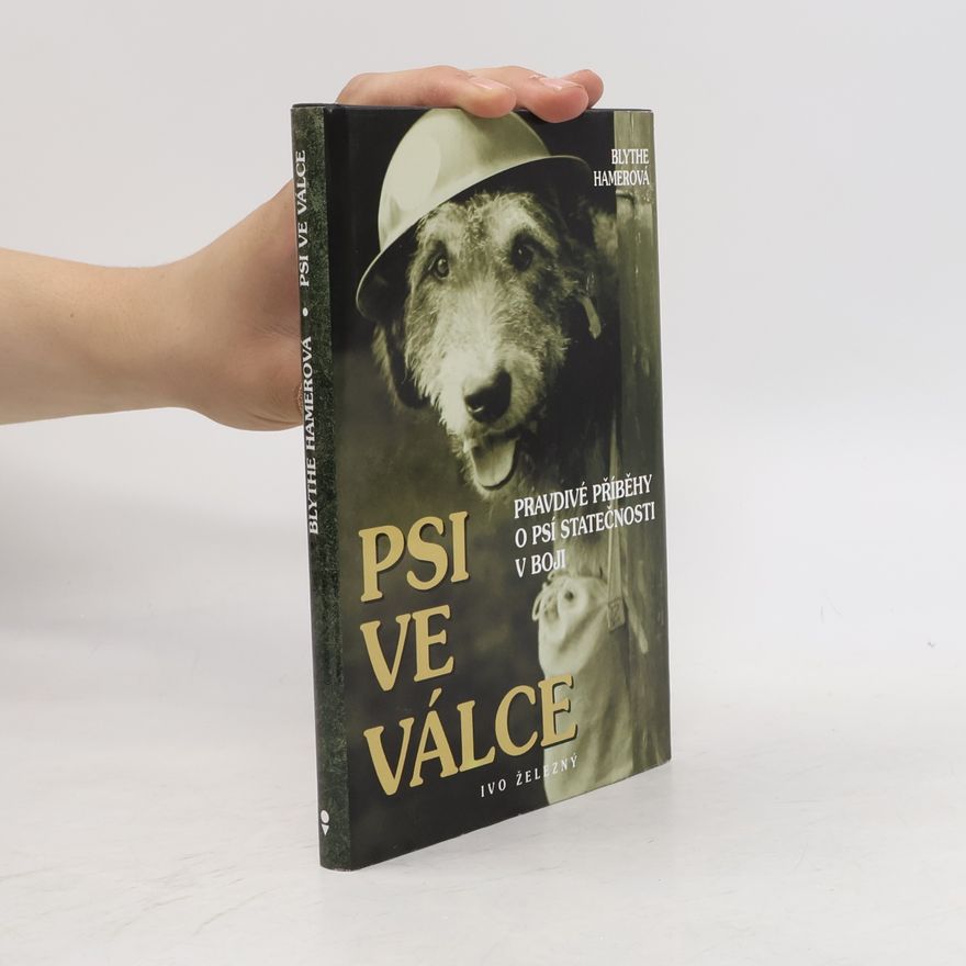 Blythe Hamer Psi ve válce. Pravdivé příběhy o psí statečnosti v boji