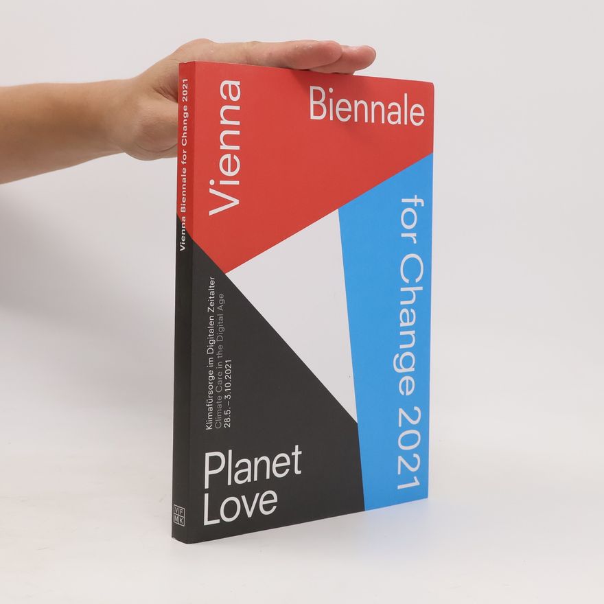 Christoph Thun-Hohenstein VIENNA BIENNALE FOR CHANGE 2021: PLANET LOVE. Klimafürsorge im Digitalen Zeitalter / VIENNA BIENNALE FOR CHANGE 2021: PLANET LOV