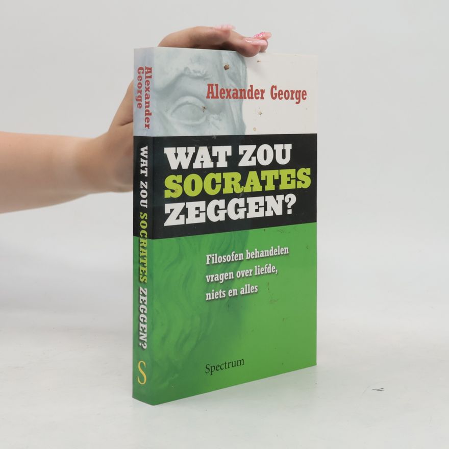 Alexander George Wat zou Socrates zeggen?: filosofen behandelen vragen over liefde, niets en alles