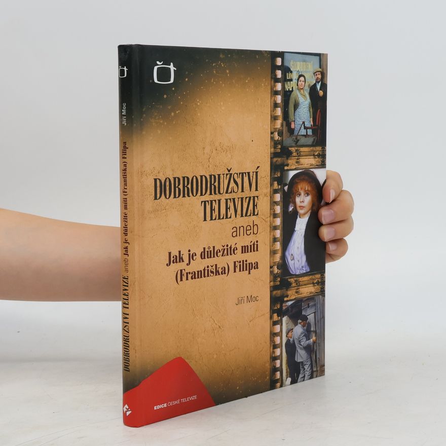 Jiří Moc Dobrodružství televize aneb Jak je důležité míti (Františka) Filipa
