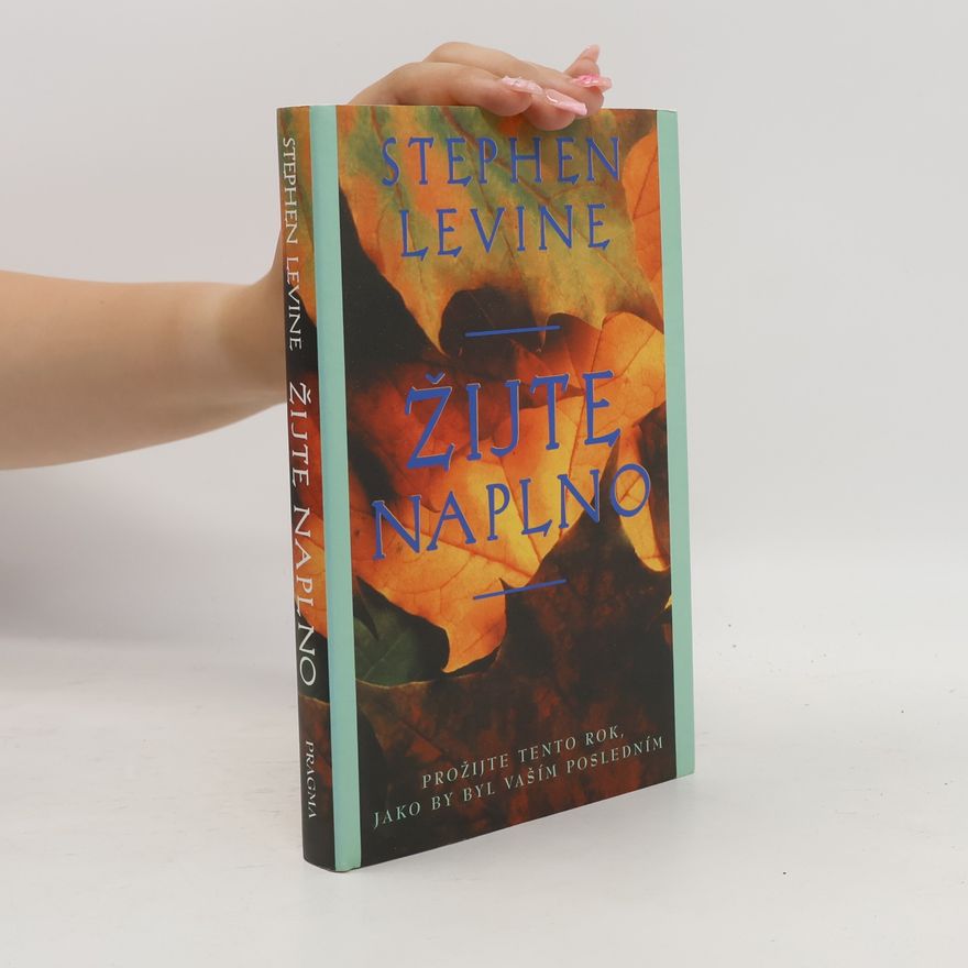 Stephen Levine Žijte naplno: Prožijte tento rok, jako by byl vaším posledním