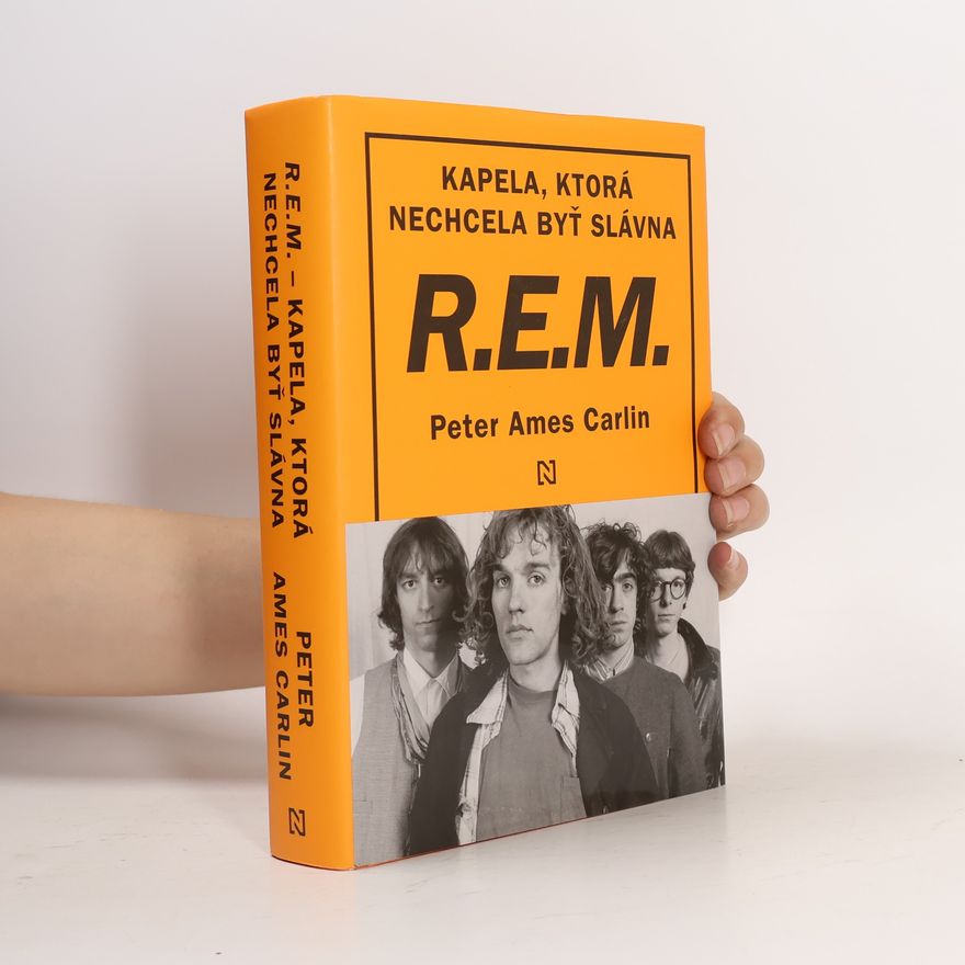 Peter Ames Carlin R.E.M. - Kapela, ktorá nechcela byť slávna