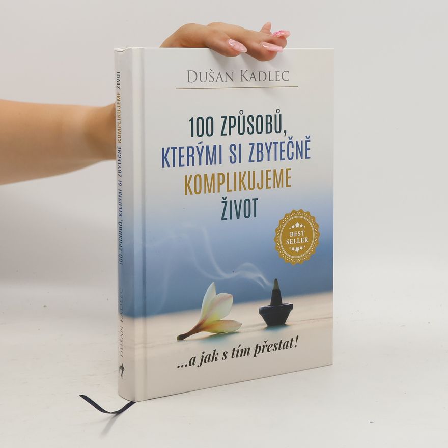 Dušan Kadlec 100 způsobů, kterými si zbytečně komplikujeme život : ...a jak s tím přestat!