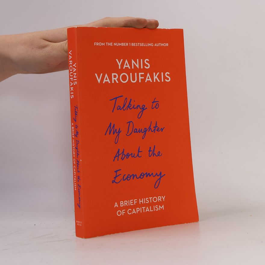 Yanis Varoufakis Talking to My Daughter about the Economy. A Brief History of Capitalism