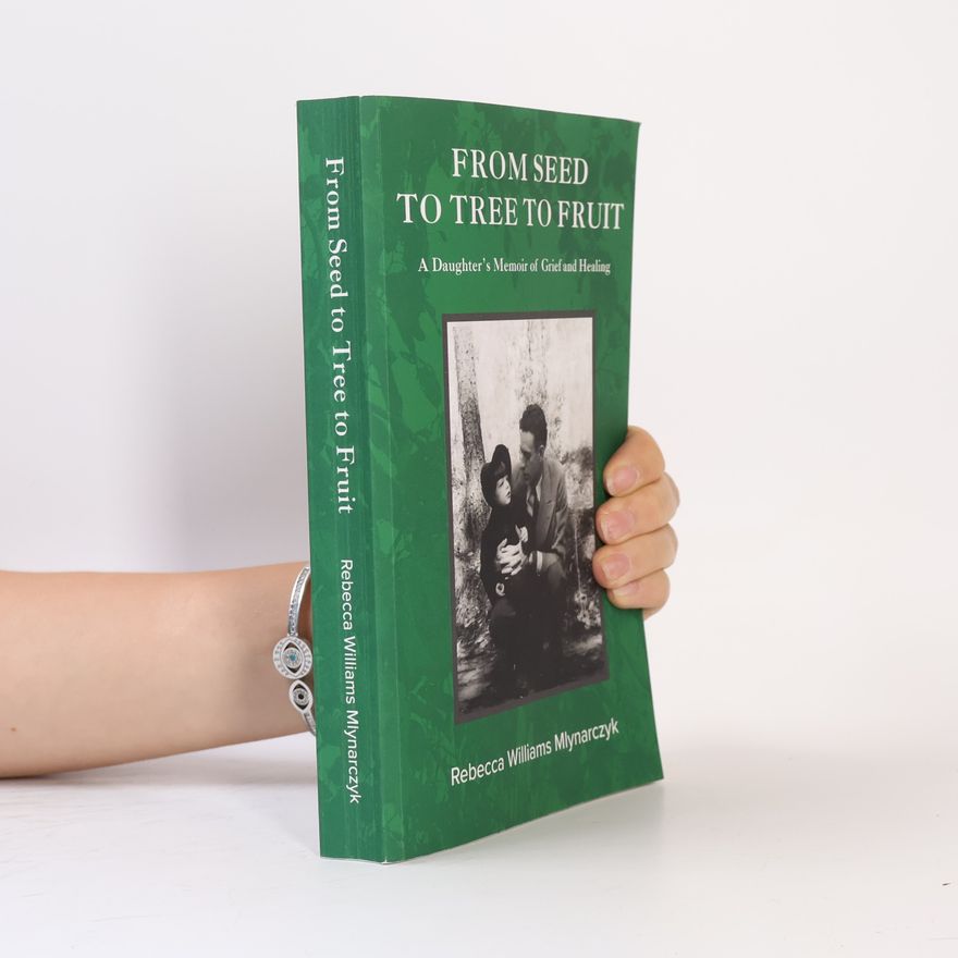 Rebecca Williams Mlynarczyk From Seed to Tree to Fruit: A Daughter’s Memoir of Grief and Healing