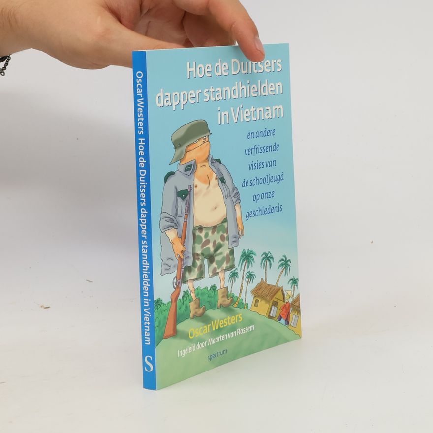 Oscar Christiaan Wilhelmus Westers Hoe de Duitsers dapper stand hielden in Vietnam en andere verfrissende visies van de schooljeugd op onze geschiedenis