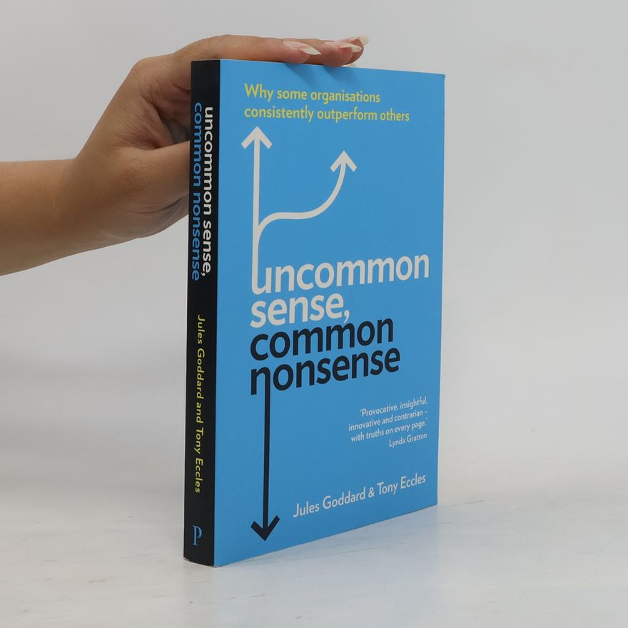 Jules Goddard Uncommon sense, common nonsense : why some organisations consistently outperform others