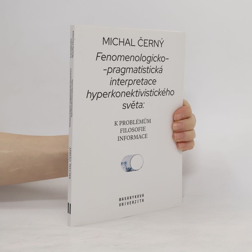 Michal Černý Fenomenologicko-pragmatistická interpretace hyperkonektivistického světa: k problémům filosofie informace
