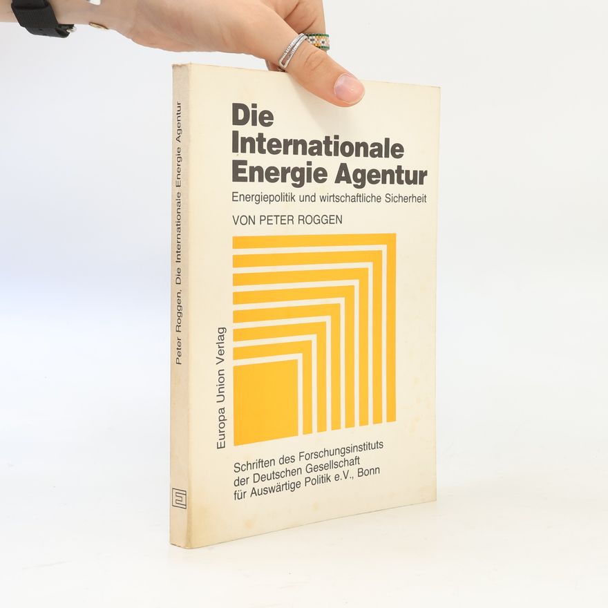 Peter Roggen Schriften des Forschungsinstituts der Deutschen Gesellschaft für Auswärtige Politik e.V., Bonn: Die internationale Energie-Agentur. Energiepolitik und wirtschaftliche Sicherheit