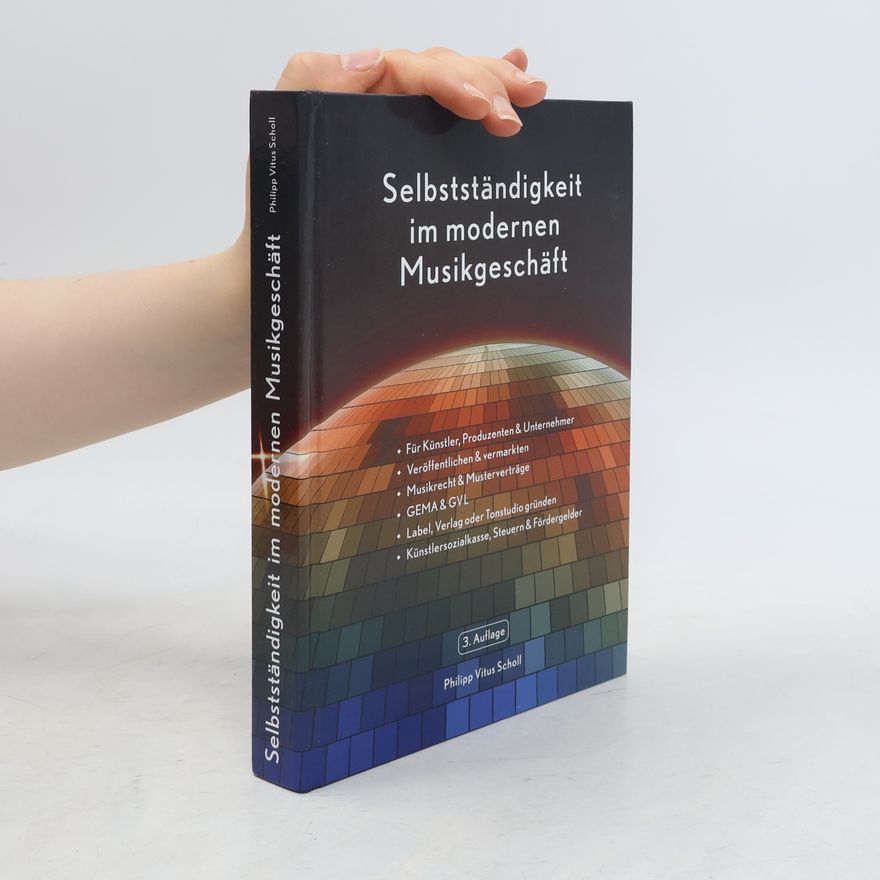 Philipp Vitus Scholl Selbstständigkeit im modernen Musikgeschäft - Handbuch für Musikbusiness und Musikrecht. Für Musiker, Musikproduktion, Musikmanagement, Label und Musikverlag. - 3. Auflage
