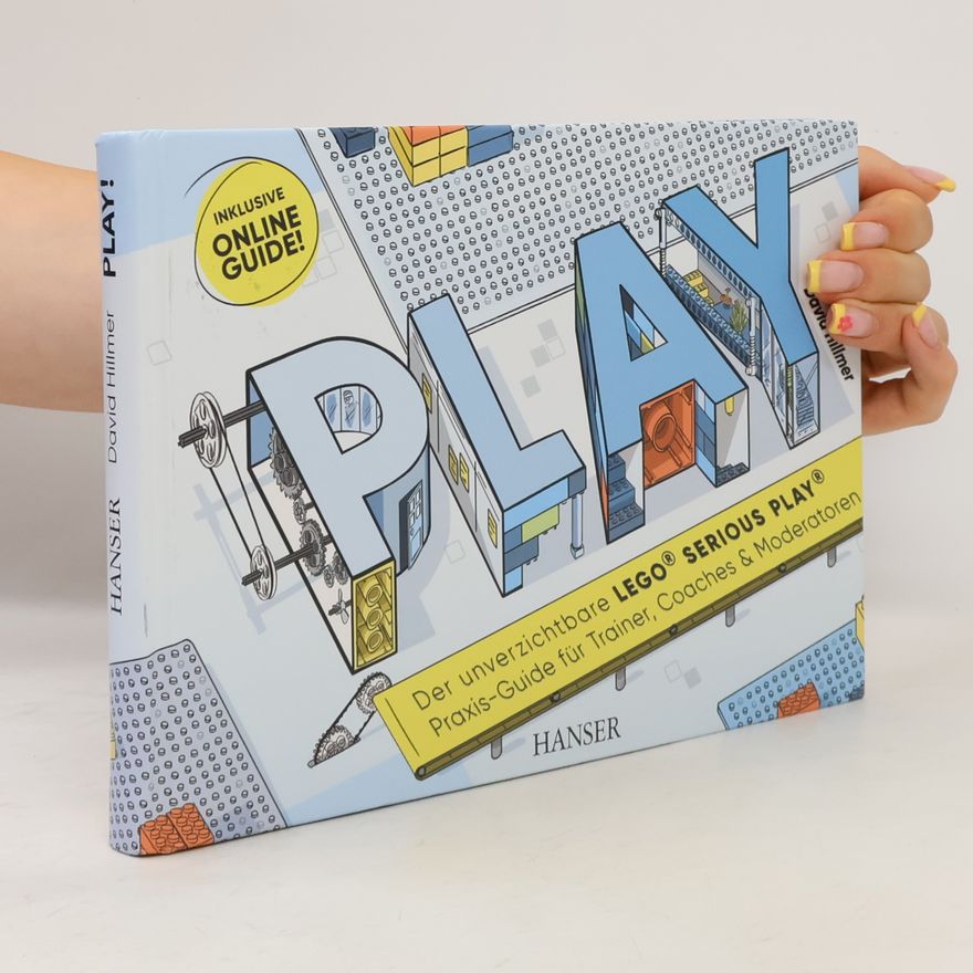 David Hillmer PLAY! Der unverzichtbare LEGO© SERIOUS PLAY© Praxis-Guide für Trainer, Coaches und Moderatoren