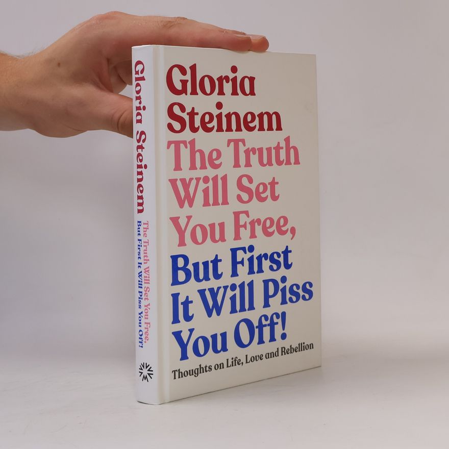 Gloria Steinem The Truth Will Set You Free, But First It Will Piss You Off