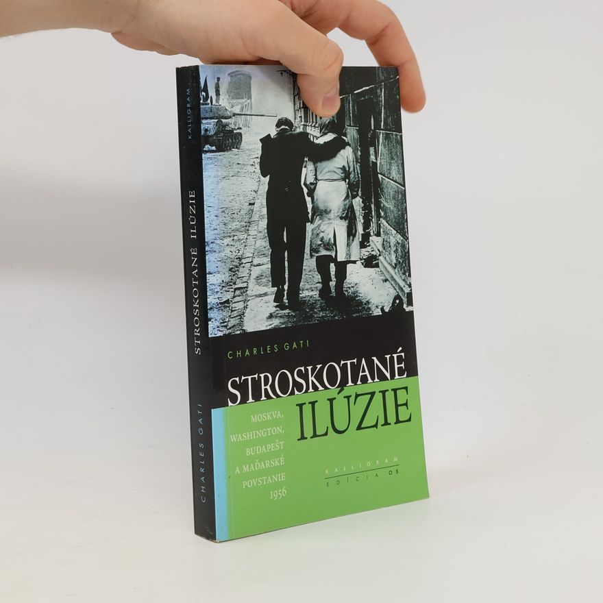 Charles Gati Stroskotané ilúzie - Moskva, Washington, Budapešť a maďarské povstanie 1956