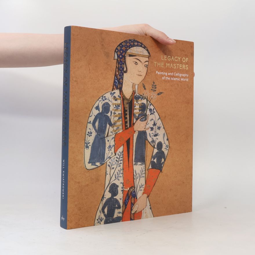 Will Kwiatskowski Legacy of the Masters: Painting and Calligraphy from the Islamic World