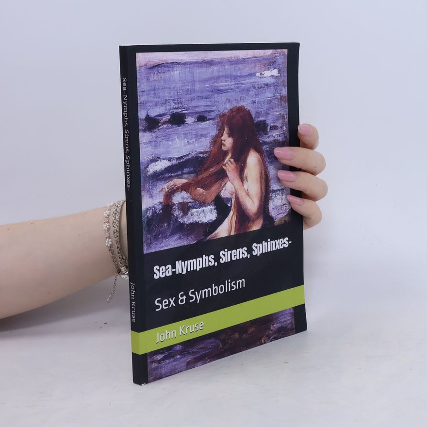 John Kruse Sea-Nymphs, Sirens, Sphinxes-: Sex & Symbolism