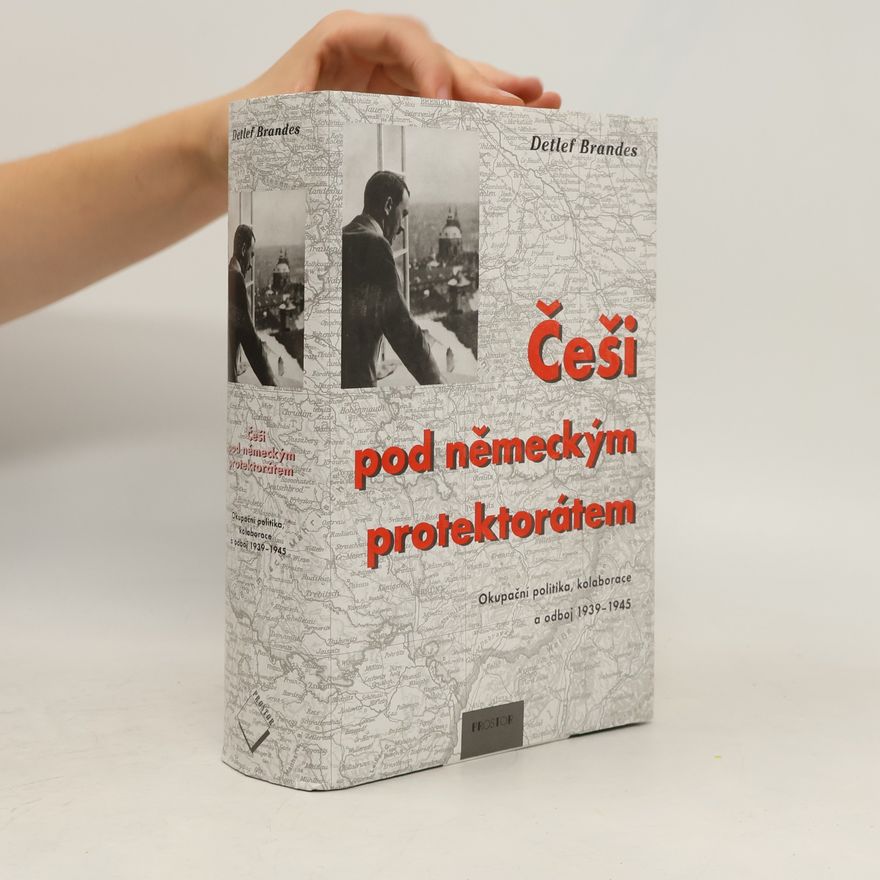 Detlef Brandes Češi pod německým protektorátem: Okupační politika, kolaborace a odboj 1939-1945