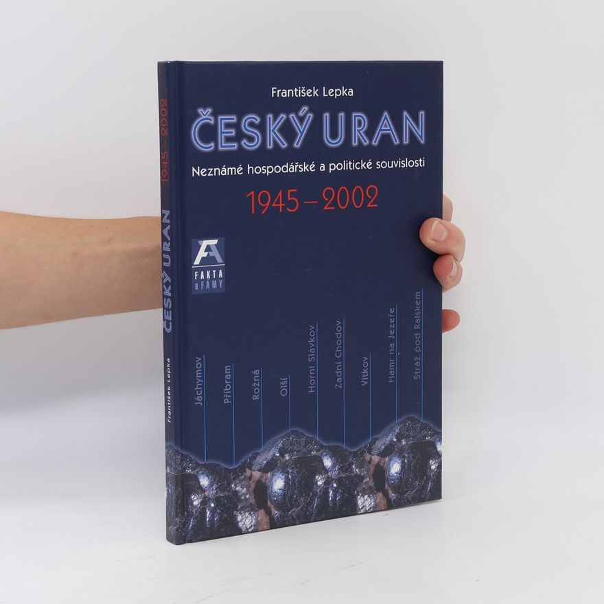 František Lepka Český uran 1945-2002 : neznámé politické a hospodářské souvislosti