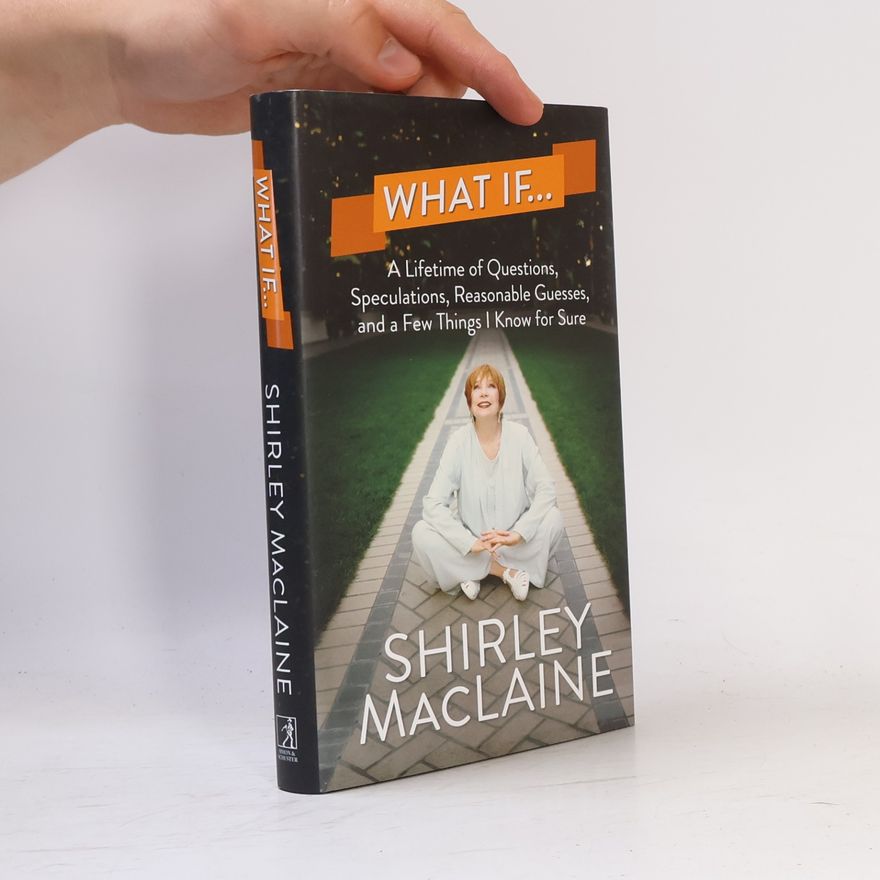 Shirley MacLaine What if ... : a lifetime of questions, speculations, reasonable guesses, and a few things I know for sure