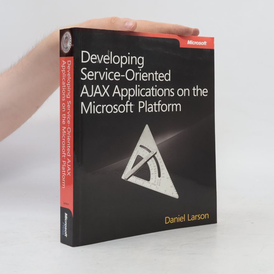 Daniel Larson Developing Service-Oriented AJAX Applications on the Microsoft® Platform