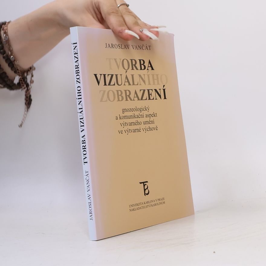 Jaroslav Vančát Tvorba vizuálního zobrazení - Gnozeologický a komunikační aspekt výtvarného umění ve výtvarné výchově
